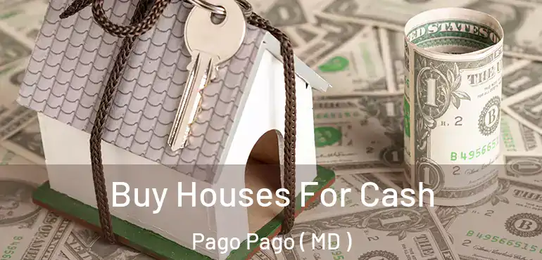  Buy Houses For Cash Pago Pago ( MD )