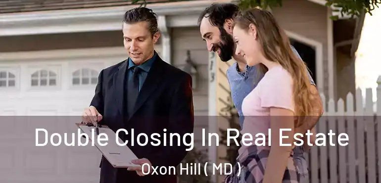  Double Closing In Real Estate Oxon Hill ( MD )
