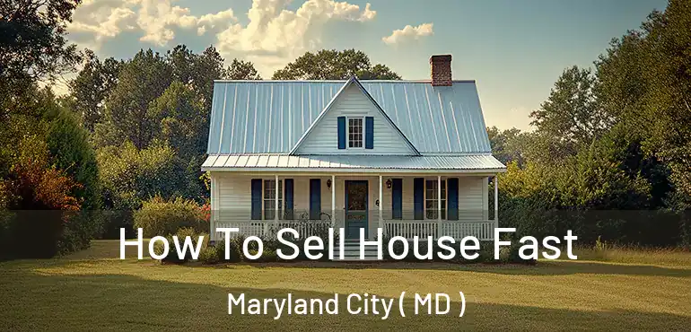  How To Sell House Fast Maryland City ( MD )