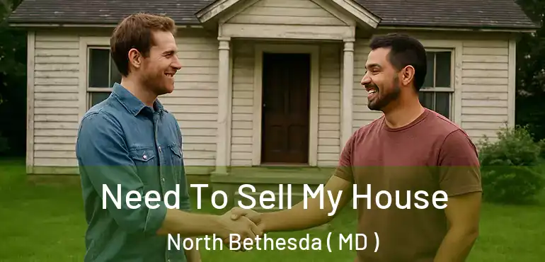  Need To Sell My House North Bethesda ( MD )