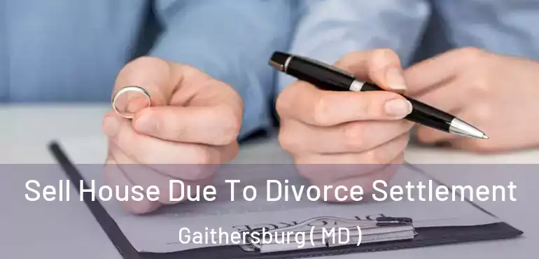  Sell House Due To Divorce Settlement Gaithersburg ( MD )