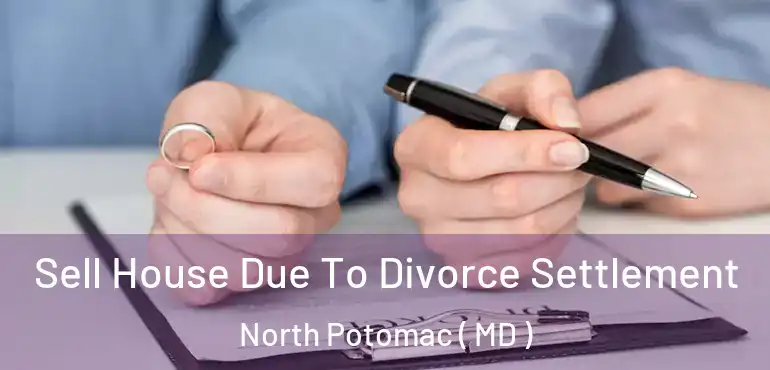  Sell House Due To Divorce Settlement North Potomac ( MD )