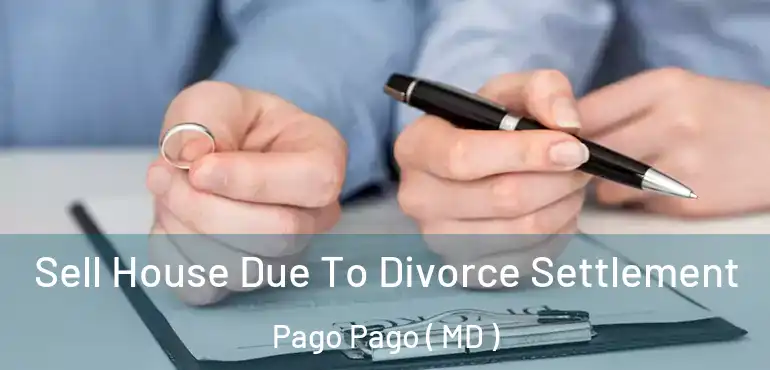  Sell House Due To Divorce Settlement Pago Pago ( MD )
