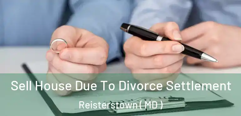  Sell House Due To Divorce Settlement Reisterstown ( MD )