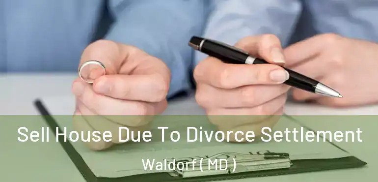  Sell House Due To Divorce Settlement Waldorf ( MD )