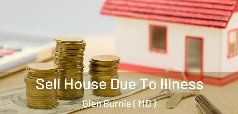  Sell House Due To Illness Glen Burnie ( MD )