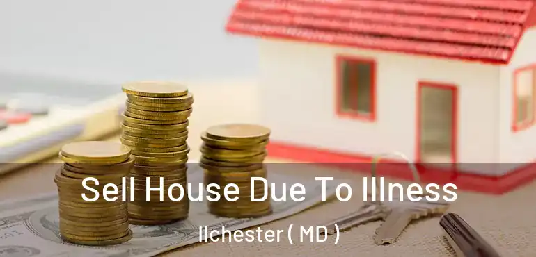  Sell House Due To Illness Ilchester ( MD )
