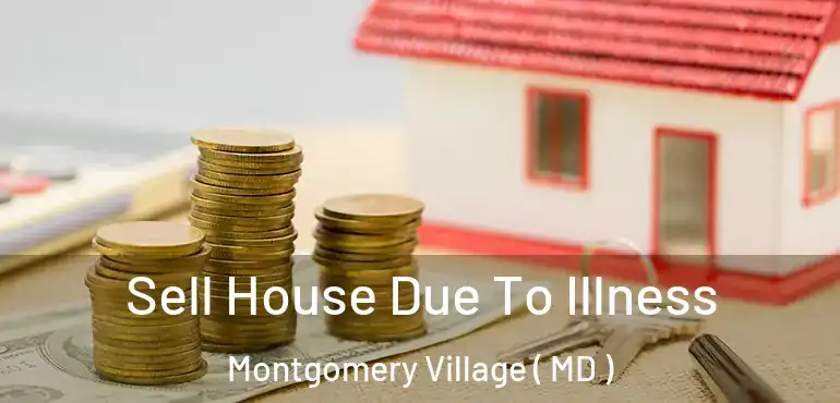  Sell House Due To Illness Montgomery Village ( MD )