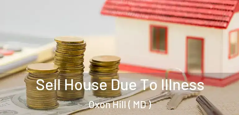  Sell House Due To Illness Oxon Hill ( MD )
