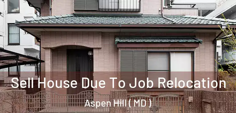  Sell House Due To Job Relocation Aspen Hill ( MD )