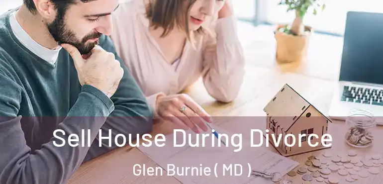  Sell House During Divorce Glen Burnie ( MD )