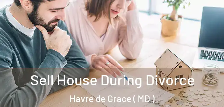  Sell House During Divorce Havre de Grace ( MD )