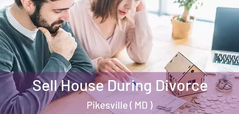  Sell House During Divorce Pikesville ( MD )