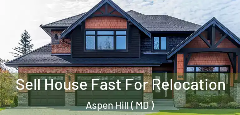  Sell House Fast For Relocation Aspen Hill ( MD )