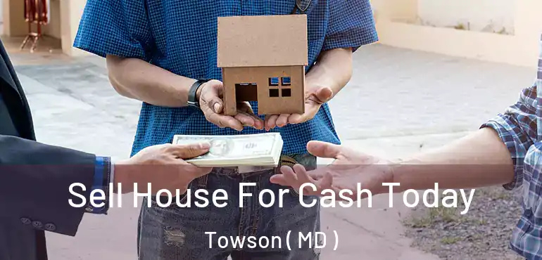  Sell House For Cash Today Towson ( MD )