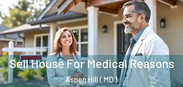  Sell House For Medical Reasons Aspen Hill ( MD )