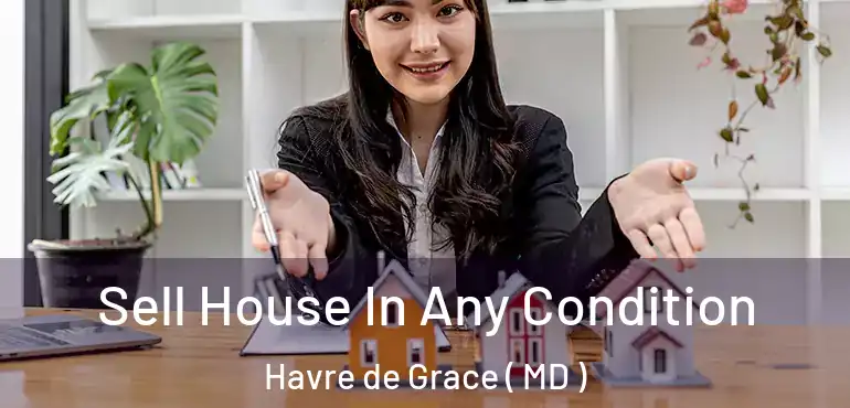  Sell House In Any Condition Havre de Grace ( MD )