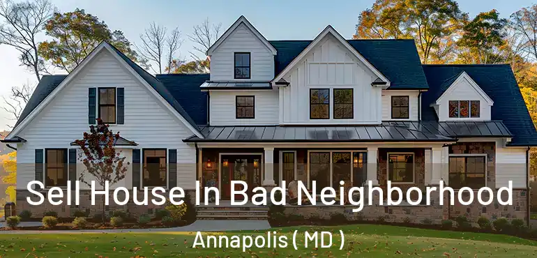  Sell House In Bad Neighborhood Annapolis ( MD )