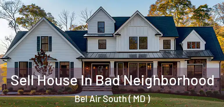  Sell House In Bad Neighborhood Bel Air South ( MD )