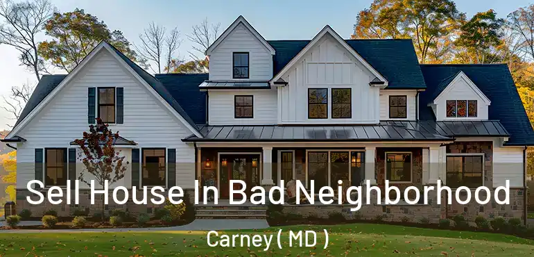  Sell House In Bad Neighborhood Carney ( MD )
