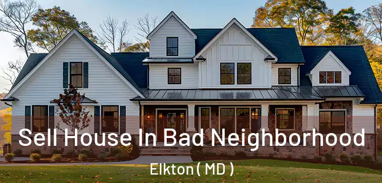  Sell House In Bad Neighborhood Elkton ( MD )