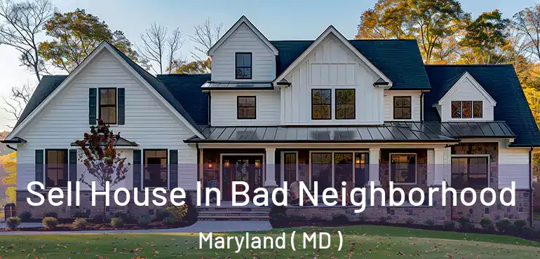  Sell House In Bad Neighborhood Maryland ( MD )