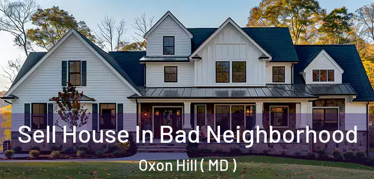  Sell House In Bad Neighborhood Oxon Hill ( MD )