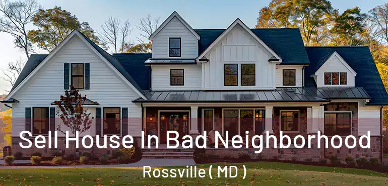  Sell House In Bad Neighborhood Rossville ( MD )