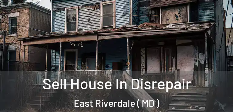  Sell House In Disrepair East Riverdale ( MD )