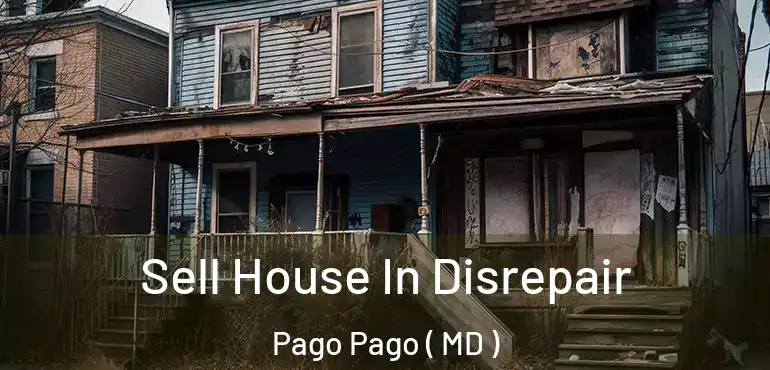  Sell House In Disrepair Pago Pago ( MD )
