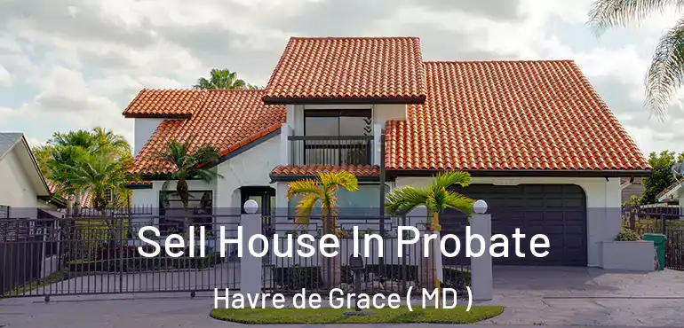  Sell House In Probate Havre de Grace ( MD )