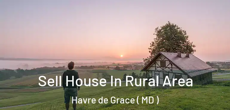  Sell House In Rural Area Havre de Grace ( MD )