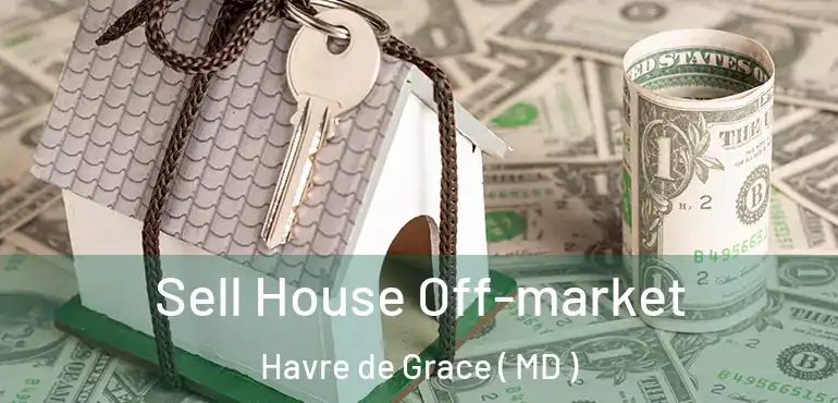  Sell House Off-market Havre de Grace ( MD )