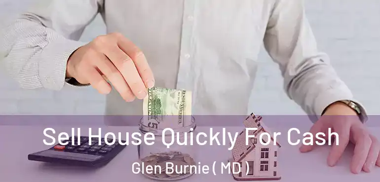  Sell House Quickly For Cash Glen Burnie ( MD )