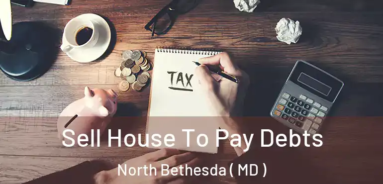  Sell House To Pay Debts North Bethesda ( MD )