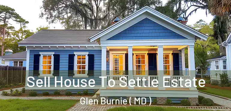  Sell House To Settle Estate Glen Burnie ( MD )