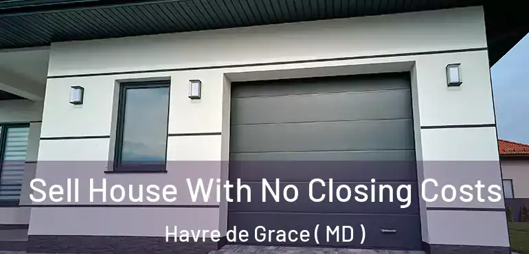  Sell House With No Closing Costs Havre de Grace ( MD )