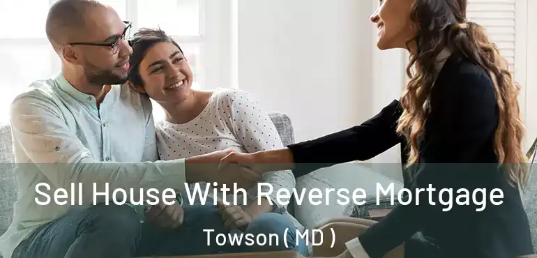  Sell House With Reverse Mortgage Towson ( MD )