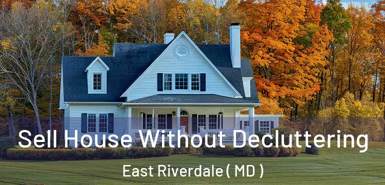  Sell House Without Decluttering East Riverdale ( MD )